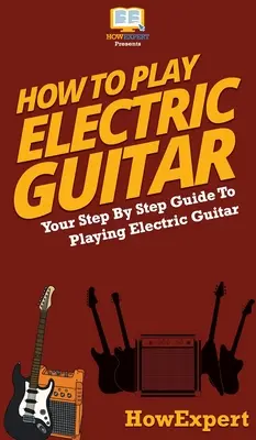 Cum să cânți la chitară electrică: Ghidul tău pas cu pas pentru a cânta la chitară electrică - How To Play Electric Guitar: Your Step By Step Guide To Playing Electric Guitar
