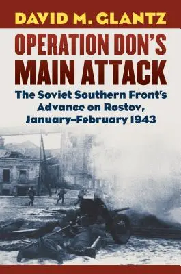 Atacul principal al operațiunii Don: Avansul Frontului Sovietic de Sud asupra Rostovului, ianuarie-februarie 1943 - Operation Don's Main Attack: The Soviet Southern Front's Advance on Rostov, January-February 1943