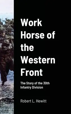 Calul de muncă de pe Frontul de Vest: Povestea Diviziei 30 Infanterie (The Story of the 30th Infantry Division) - Work Horse of the Western Front: The Story of the 30th Infantry Division