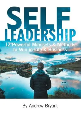 Self Leadership: 12 mentalități și metode puternice pentru a câștiga în viață și în afaceri - Self Leadership: 12 Powerful Mindsets & Methods to Win in Life & Business