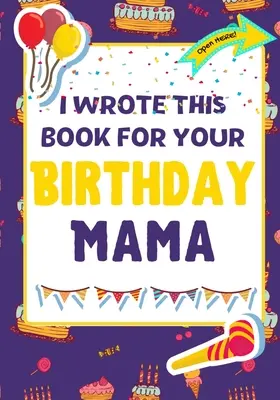 Am scris această carte pentru ziua ta de naștere, mamă: Cadoul de ziua de naștere perfect pentru ca copiii să creeze propria lor carte pentru mama - I Wrote This Book For Your Birthday Mama: The Perfect Birthday Gift For Kids to Create Their Very Own Book For Mama