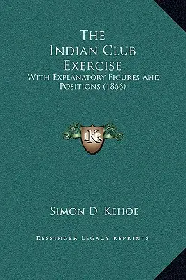 Exercițiul Indian Club: Cu figuri explicative și poziții (1866) - The Indian Club Exercise: With Explanatory Figures and Positions (1866)