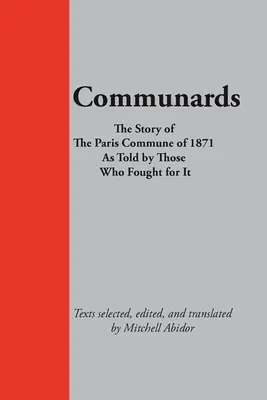 Comunards: Povestea Comunei din Paris din 1871 spusă de cei care au luptat pentru ea - Communards: The Story of the Paris Commune of 1871 As Told by Those Who Fought for It