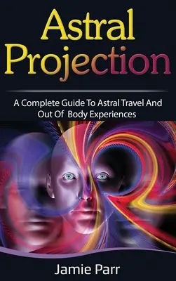 Proiecția astrală: Un ghid complet pentru călătorii astrale și experiențe extracorporale - Astral Projection: A Complete Guide to Astral Travel and Out of Body Experiences