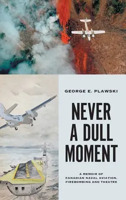 Never a Dull Moment: A Memoir of Canadian Naval Aviation, Firebombing and Theatre