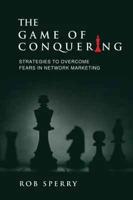 Jocul de cucerire: Strategii pentru depășirea fricilor în marketingul de rețea - The Game of Conquering: Strategies To Overcome Fears In Network Marketing
