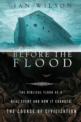 Before the Flood: Potopul biblic ca eveniment real și cum a schimbat cursul civilizației - Before the Flood: The Biblical Flood as a Real Event and How It Changed the Course of Civilization