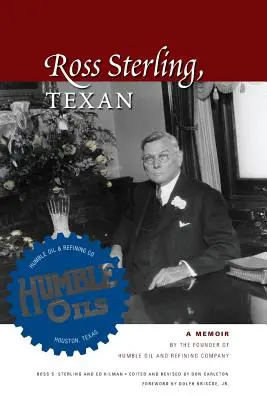 Ross Sterling, Texan: A Memoir by the Founder of Humble Oil and Refining Company
