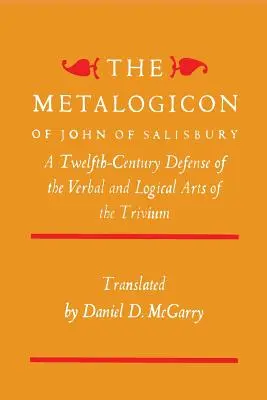 Metalogiconul lui John de Salisbury: O apărare din secolul al XII-lea a artelor verbale și logice din Trivium - The Metalogicon of John of Salisbury: A Twelfth-Century Defense of the Verbal and Logical Arts of the Trivium
