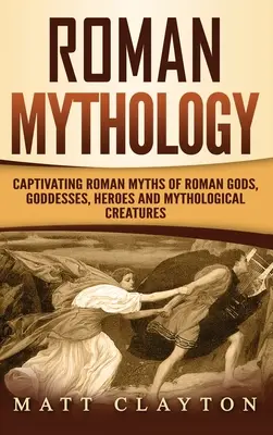 Mitologie romană: Mituri romane captivante ale zeilor, zeițelor, eroilor și creaturilor mitologice romane - Roman Mythology: Captivating Roman Myths of Roman Gods, Goddesses, Heroes and Mythological Creatures