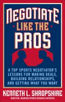 Negociați ca profesioniștii: Lecțiile unui negociator sportiv de top pentru a încheia înțelegeri, a construi relații și a obține ceea ce vrei - Negotiate Like the Pros: A Top Sports Negotiator's Lessons for Making Deals, Building Relationships, and Getting What You Want