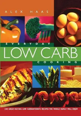 Everyday Low Carb Cooking: 240 de rețete cu conținut scăzut de carbohidrați cu gust minunat pe care întreaga familie le va savura - Everyday Low Carb Cooking: 240 Great-Tasting Low Carbohydrate Recipes the Whole Family will Enjoy