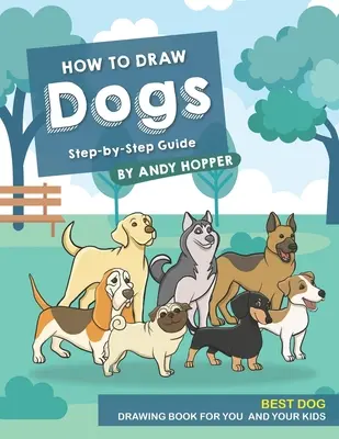 Cum să desenezi câini Ghid pas cu pas: Cea mai bună carte de desenat câini pentru tine și copiii tăi - How to Draw Dogs Step-by-Step Guide: Best Dog Drawing Book for You and Your Kids