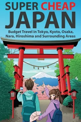Japonia super ieftină: Budget Travel in Tokyo, Kyoto, Osaka, Nara, Hiroshima and Surrounding Areas - Super Cheap Japan: Budget Travel in Tokyo, Kyoto, Osaka, Nara, Hiroshima and Surrounding Areas