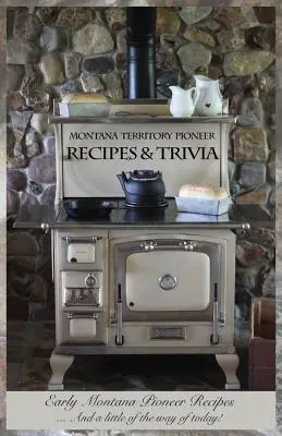 Rețete și curiozități ale pionierilor din Teritoriul Montana: Rețete ale pionierilor timpurii din Montana ... Și un pic din felul de a fi al zilelor noastre! - Montana Territory Pioneer Recipes & Trivia: Early Montana Pioneer Recipes ... And a little of the way of today!