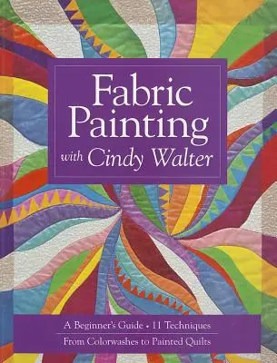 Pictura pe țesătură cu Cindy Walter: Ghidul începătorului: 11 tehnici, de la spălături de culoare la cuverturi pictate - Fabric Painting with Cindy Walter: A Beginner's Guide: 11 Techniques, from Colorwashes to Painted Quilts