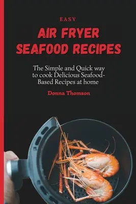Rețete ușoare de fructe de mare cu aer prăjit: Modul simplu și rapid de a găti acasă rețete delicioase pe bază de fructe de mare - Easy Air Fryer Seafood Recipes: The Simple and Quick way to cook Delicious Seafood-Based Recipes at home