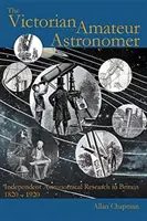 Astronomul amator victorian: Cercetarea astronomică independentă în Marea Britanie 1820 - 1920 - The Victorian Amateur Astronomer: Independent Astronomical Research in Britain 1820 - 1920