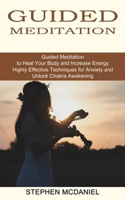 Meditație ghidată: Meditație ghidată pentru vindecarea corpului și creșterea energiei (Tehnici extrem de eficiente pentru anxietate și deblocarea chakrei Awa - Guided Meditation: Guided Meditation to Heal Your Body and Increase Energy (Highly Effective Techniques for Anxiety and Unlock Chakra Awa