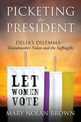 Pichetarea președintelui: Dilema Deliei - Bunica Nolan și sufragistele - Picketing the President: Delia's Dilemma - Grandmother Nolan and the Suffragists