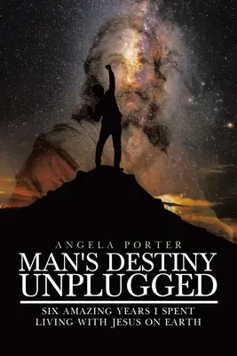 Man's Destiny Unplugged: Șapte ani uimitori pe care i-am petrecut trăind cu Iisus pe Pământ - Man's Destiny Unplugged: Seven Amazing Years I Spent Living with Jesus on Earth