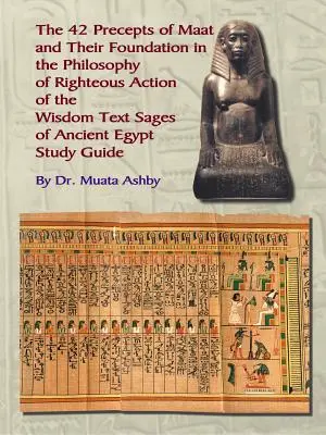Cele patruzeci și două de precepte ale lui Maat, filosofia acțiunii drepte și textele înțelepciunii egiptene antice - The Forty Two Precepts of Maat, the Philosophy of Righteous Action and the Ancient Egyptian Wisdom Texts