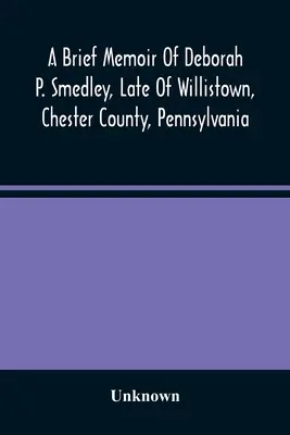 Scurte amintiri despre Deborah P. Smedley, din Willistown, comitatul Chester, Pennsylvania - A Brief Memoir Of Deborah P. Smedley, Late Of Willistown, Chester County, Pennsylvania