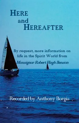 Aici și dincolo: La cerere, mai multe informații despre viața în lumea spiritelor de la Monseniorul Robert Hugh Benson - Here and Hereafter: By request, more information on life in the Spirit World from Monsignor Robert Hugh Benson
