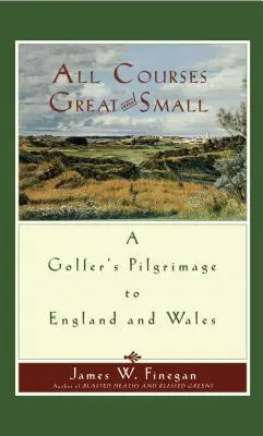 All Courses Great and Small: Pelerinajul unui jucător de golf în Anglia și Țara Galilor - All Courses Great and Small: A Golfer's Pilgrimage to England and Wales