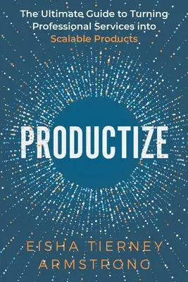 Productize: Ghidul final pentru transformarea serviciilor profesionale în produse scalabile - Productize: The Ultimate Guide to Turning Professional Services into Scalable Products
