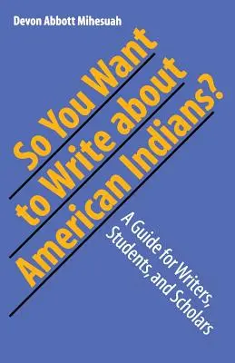 Deci vrei să scrii despre indienii americani? A Guide for Writers, Students, and Scholars - So You Want to Write about American Indians?: A Guide for Writers, Students, and Scholars