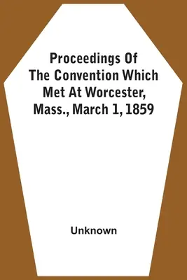 Procesele verbale ale convenției care s-a întrunit la Worcester, Massachusetts, la 1 martie 1859 - Proceedings Of The Convention Which Met At Worcester, Mass., March 1, 1859