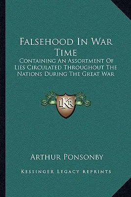 Falsitate în timp de război: Conținând un sortiment de minciuni circulate de-a lungul națiunilor în timpul Marelui Război - Falsehood In War Time: Containing An Assortment Of Lies Circulated Throughout The Nations During The Great War