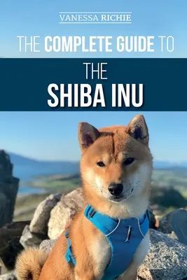 Ghidul complet pentru Shiba Inu: Selectarea, pregătirea, dresajul, hrănirea, creșterea și iubirea noului Shiba Inu - The Complete Guide to the Shiba Inu: Selecting, Preparing For, Training, Feeding, Raising, and Loving Your New Shiba Inu