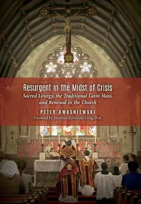 Resurgent în mijlocul crizei: Sfânta Liturghie, Liturghia tradițională în limba latină și reînnoirea în Biserică - Resurgent in the Midst of Crisis: Sacred Liturgy, the Traditional Latin Mass, and Renewal in the Church
