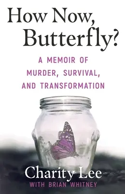 How Now, Butterfly? A Memoir Of Murder, Survival, and Transformation - How Now, Butterfly?: A Memoir Of Murder, Survival, and Transformation