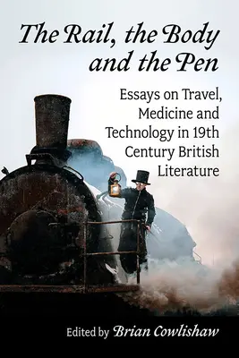 The Rail, the Body and the Pen: Eseuri despre călătorii, medicină și tehnologie în literatura britanică a secolului al XIX-lea - The Rail, the Body and the Pen: Essays on Travel, Medicine and Technology in 19th Century British Literature