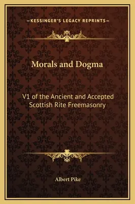 Morală și dogmă: V1 a Francmasoneriei Ritul Scoțian Antic și Acceptat - Morals and Dogma: V1 of the Ancient and Accepted Scottish Rite Freemasonry