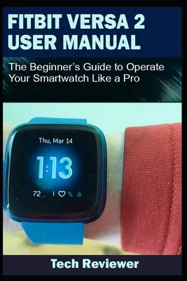 Fitbit Versa 2 Manual de utilizare: Ghidul începătorului pentru a vă opera ceasul inteligent ca un profesionist - Fitbit Versa 2 User Manual: The Beginner's Guide to Operate Your Smartwatch Like A Pro
