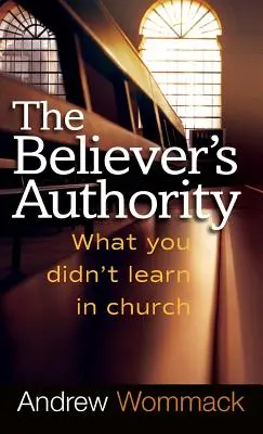 Autoritatea credinciosului: Ce nu ai învățat la biserică - Believer's Authority: What You Didn't Learn in Church