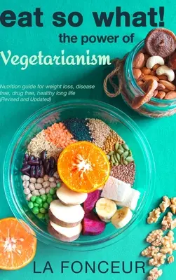 Mănâncă și ce! Puterea vegetarianismului (revizuită și actualizată) - Eat So What! The Power of Vegetarianism (Revised and Updated)