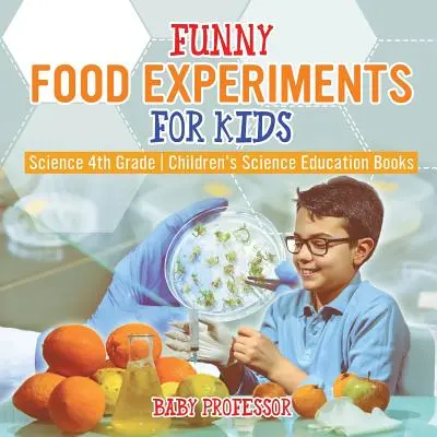 Experimente alimentare amuzante pentru copii - Știință clasa a 4-a - Cărți de educație științifică pentru copii - Funny Food Experiments for Kids - Science 4th Grade - Children's Science Education Books