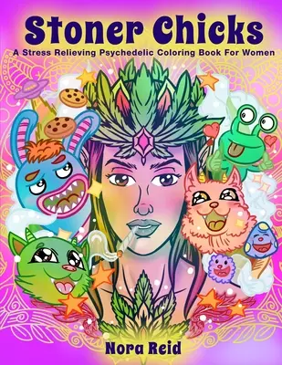 Stoner Chicks - O carte de colorat psihedelică antistres pentru femei - Stoner Chicks - A Stress Relieving Psychedelic Coloring Book For Women