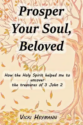 Prosperă-ți sufletul, iubitule: Cum m-a ajutat Duhul Sfânt să descopăr comorile din 3 Ioan 2 - Prosper Your Soul, Beloved: How the Holy Spirit Helped Me to Uncover the Treasures of 3 John 2