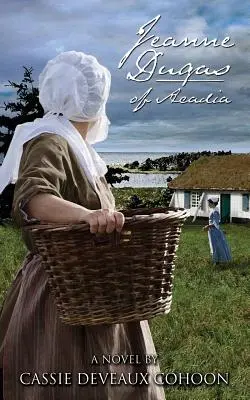 Jeanne Dugas din Acadia, un roman - Jeanne Dugas of Acadia, a Novel