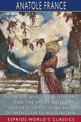 Cele șapte neveste ale lui Barbă Albastră și Povestea ducesei de Cicogne și a domnului de Boulingrin (Esprios Classics) - The Seven Wives of Bluebeard, and The Story of the Duchess of Cicogne and of Monsieur de Boulingrin (Esprios Classics)