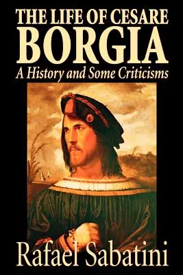 Viața lui Cesare Borgia de Rafael Sabatini, Biografie & Autobiografie, Istoric - The Life of Cesare Borgia by Rafael Sabatini, Biography & Autobiography, Historical