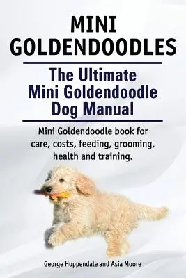 Mini Goldendoodles. Manualul suprem al câinelui Mini Goldendoodle. Cartea Miniature Goldendoodle pentru îngrijire, costuri, hrănire, toaletare, sănătate și dresaj. - Mini Goldendoodles. The Ultimate Mini Goldendoodle Dog Manual. Miniature Goldendoodle book for care, costs, feeding, grooming, health and training.