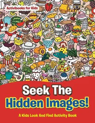 Caută imaginile ascunse! O carte de activități pentru copii: Caută și găsește - Seek The Hidden Images! A Kids Look And Find Activity Book