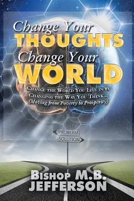 Schimbă-ți gândurile, schimbă-ți lumea: Trecerea de la sărăcie la prosperitate - Change Your Thoughts Change Your World: Moving From Poverty to Prosperity